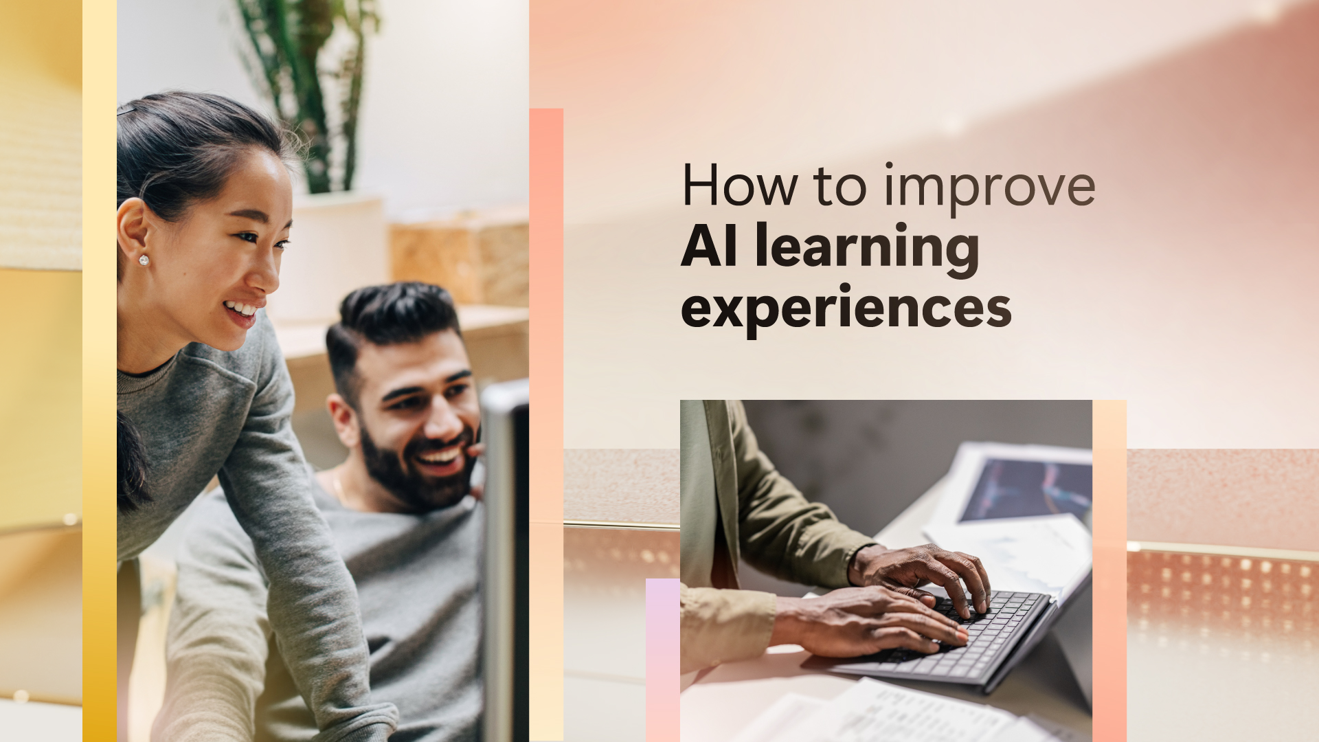 Abstract background with two images. One image of two people working on a computer and the second image a pair of hands typing on a computer with the text How to improve AI learning experiences
